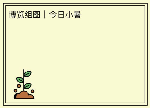博览组图︱今日小暑
