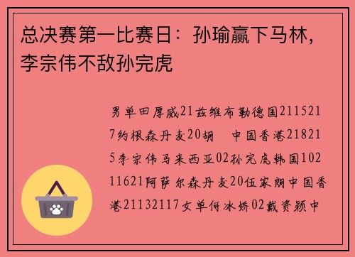 总决赛第一比赛日：孙瑜赢下马林，李宗伟不敌孙完虎
